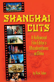 Title: Shanghai Cuts: A Hollywood Film Editor's Misadventures in China, Author: Rick Tuber