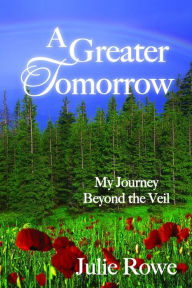 Title: A Greater Tomorrow, My Journey Beyond the Veil, Author: Julie Rowe