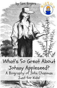 Title: What's So Great About Johnny Appleseed? A Biography of John Chapman Just for Kids!, Author: Sam Rogers