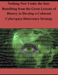 Title: Nothing New Under the Sun: Benefiting from the Great Lessons of History to Develop a Coherent Cyberspace Deterrence Strategy, Author: Joint Advanced Warfighting School
