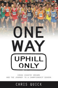 Title: One Way, Uphill Only: Cross Country Dreams and the Journey to a Championship Season, Author: Chris Quick