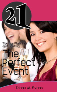 Title: 21 Tips for Planning and Hosting The Perfect Event, Author: Diana M. Evans