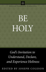 Title: Be Holy: God's Invitation to Understand, Declare, and Experience Holiness, Author: Joseph Coleson
