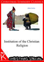 Institution of the Christian Religion [Christmas Summary Classics]