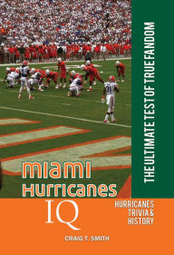 Title: Miami Hurricanes IQ: The Ultimate Test of True Fandom, Author: Craig T. Smith