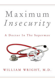 Title: Maximum Insecurity: A Doctor in the Supermax, Author: William Wright