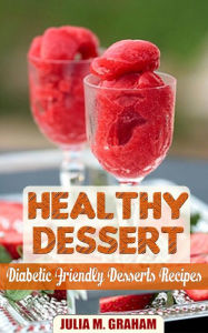 Title: Healthy Dessert - Diabetic Friendly Dessert Recipes, Author: Julia M.Graham