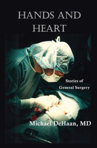 Title: Hands and Heart: Stories of General Surgery, Author: Michael DeHaan