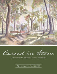 Title: Carved in Stone: Cemeteries of Claiborne County, Mississippi, Author: William L. Sanders