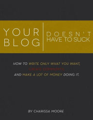 Title: Your Blog Doesn't Have To Suck, Author: Charissa Moore