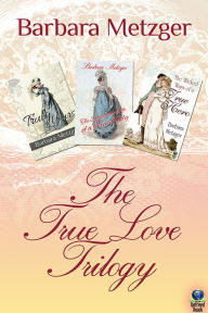 Title: The True Love Trilogy: Truly Yours; The Scandalous Life of a True Lady; and The Wicked Ways of a True Hero, Author: Barbara Metzger