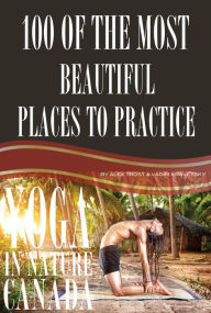 Title: 100 of the Most Beautiful Places to Practice Yoga In Nature Canada, Author: Alex Trostanetskiy