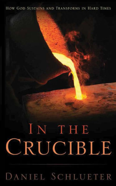 In the Crucible: How God Sustains and Transforms in Hard Times