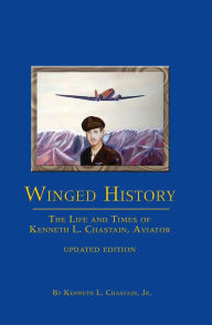 Winged History: The Life and Times of Kenneth L. Chastain, Aviator, Updated Edition