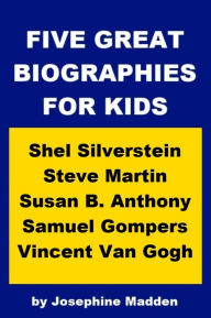 Title: Five Great Biographies for Kids - Shel Silverstein, Steve Martin, Susan B. Anthony, Samuel Gompers and Van Gogh, Author: Josephine Madden