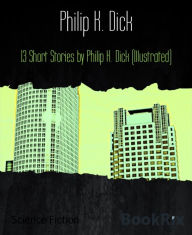 Title: 13 Short Stories by Philip K. Dick (Illustrated), Author: Philip K. Dick