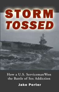 Title: Storm Tossed: How a U.S. Serviceman Won the Battle of Sex Addiction, Author: Jake Porter