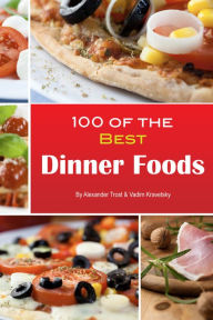 Title: 100 of the Best Dinner Foods, Author: Alex Trostanetskiy