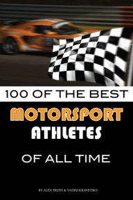 Title: 100 of the Best Motorsport Athletes of All Time, Author: Alex Trostanetskiy