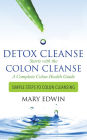 Detox Cleanse Starts with the Colon Cleanse: A Complete Colon Health Guide Simple Steps to Colon Cleansing