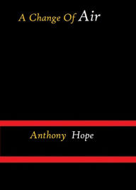 Title: A Change of Air by Anthony Hope, Author: Anthony Hope