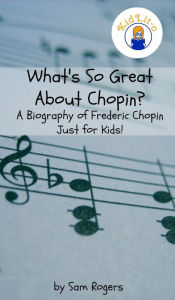 Title: What's So Great About Chopin? A Biography of Frederic Chopin Just for Kids!, Author: Sam Rogers