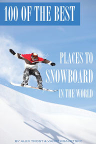 Title: 100 of the Best Places to Snowboard In the World, Author: Alex Trostanetskiy
