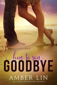 Title: How to Say Goodbye: A New Adult Romance Novel, Author: Amber Lin