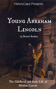 Title: Young Abraham Lincoln: The Childhood and Early Life of Abraham Lincoln, Author: Howard Brinkley
