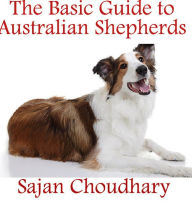Title: The Basic Guide to Australian Shepherds, Author: Sajan Choudhary