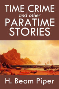 Time Crime and Other Paratime Stories by H. Beam Piper