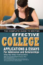 The Complete Guide to Writing Effective College Applications & Essays: Step-by-Step Instructions