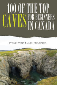 Title: 100 of the Top Caves for Beginners In Canada, Author: Alex Trostanetskiy