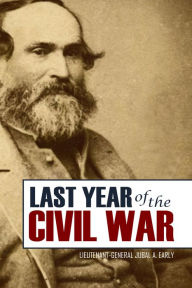 Title: Jubal Early's Last Year of the American Civil War (Expanded, Annotated), Author: Lieutenant-General Jubal A. Early