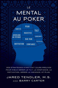 Title: Le Mental Au Poker: Des stratégies ayant fait leurs preuves pour mieux gérer le tilt, la confiance, la motivation, gérer la variance, et plus., Author: Jared Tendler