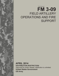 Title: Field Manual FM 3-09 Field Artillery Operations and Fire Support April 2014, Author: United States Government US Army