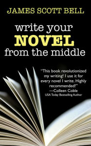 Title: Write Your Novel From the Middle: A New Approach for Plotters, Pantsers and Everyone in Between, Author: James Scott Bell