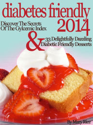 Title: Diabetes Friendly 2014 Discover The Secrets Of The Gylcemic Index & 33 Delightfully Dazzling Diabetic Friendly Desserts, Author: Mary Rice
