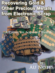 Title: Recovering Gold & Other Precious Metals From Electronic Scrap, Author: AU Notes