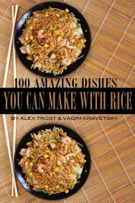 Title: 100 Amazing Dishes You Can Make With Rice, Author: Alex Trostanetskiy