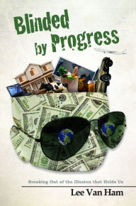Title: Blinded by Progress: Breaking Out of the Illusion That Holds Us, Author: Lee Van Ham