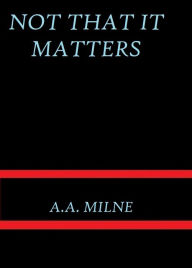 Title: Not that it Matters by A. A. Milne, Author: A.A.Milne