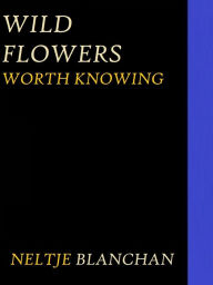 Title: Wild Flowers Worth Knowing by Neltje Blanchan, Author: Neltje Blanchan
