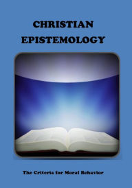 Title: CHRISTIAN EPISTEMOLOGY: The Criteria for Moral Behavior, Author: Gary Roper