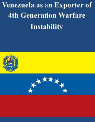 Title: Venezuela as an Exporter of 4th Generation Warfare Instability, Author: U.S. Army War College