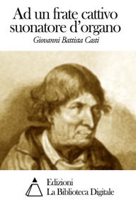Title: Ad un frate cattivo suonatore d'organo, Author: Giovanni Battista Casti