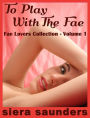 To Play With The Fae : Fae Lovers Collection, Volume 1 (erotic short story, fantasy erotica, paranormal erotica, virgin sex, erotic romance, erotic fiction, outdoor sex, sexy romance, explicit sex, erotica, sex stories, spanking, threesomes, anal sex)