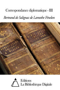 Title: Correspondance diplomatique - III, Author: Bertrand de Salignac de Lamothe Fénelon