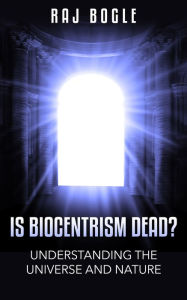 Title: Is Biocentrism Dead? Understanding the Universe and Nature, Author: Raj Bogle