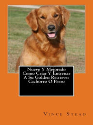 Title: Nuevo Y Mejorado Como Criar Y Entrenar A Su Golden Retriever Cachorro O Perro, Author: Vince Stead